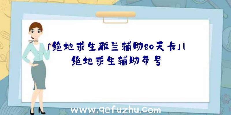 「绝地求生雅兰辅助80天卡」|绝地求生辅助带号